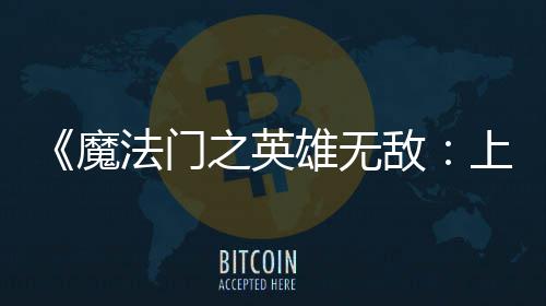 魔敌到三之英天 雄无销量法门发0万上古售不纪元超5