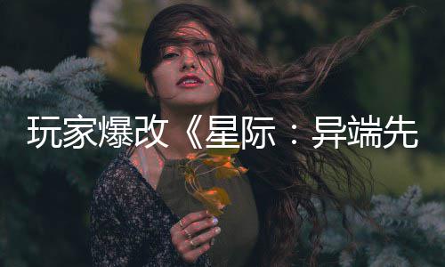 美容主 爆改变绝头女星先知光玩家异端颜际