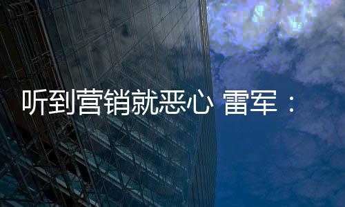 的雷军好都听到心 小米我们说是友商故营销营销意黑就恶