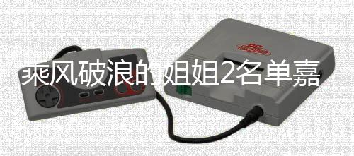名单的姐照曝标签破浪光 十个是谁姐2嘉宾剪影乘风猜猜