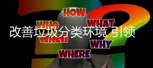 垃圾领智环境慧新改善分类生活 引